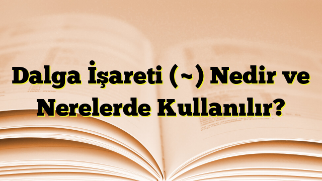 Dalga İşareti (~) Nedir ve Nerelerde Kullanılır?