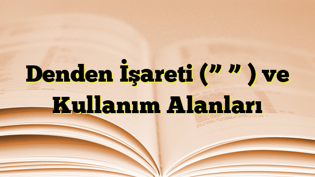 Denden İşareti (” ” ) ve Kullanım Alanları