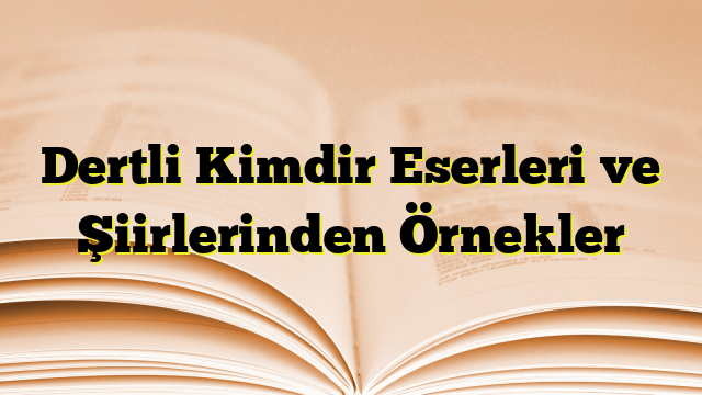 Dertli Kimdir Eserleri ve Şiirlerinden Örnekler