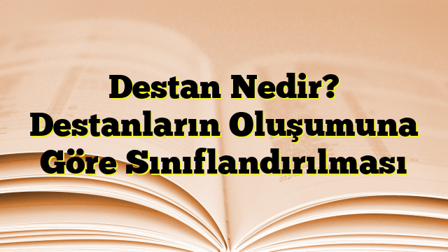 Destan Nedir? Destanların Oluşumuna Göre Sınıflandırılması