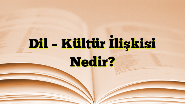 Dil – Kültür İlişkisi Nedir?