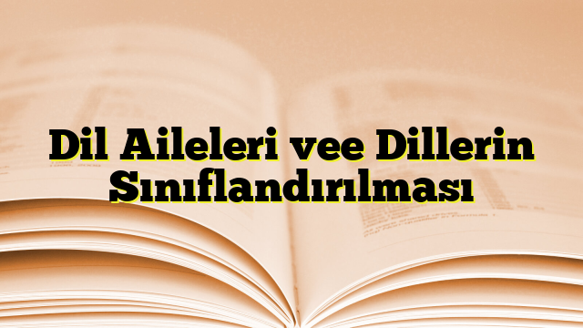 Dil Aileleri vee Dillerin Sınıflandırılması