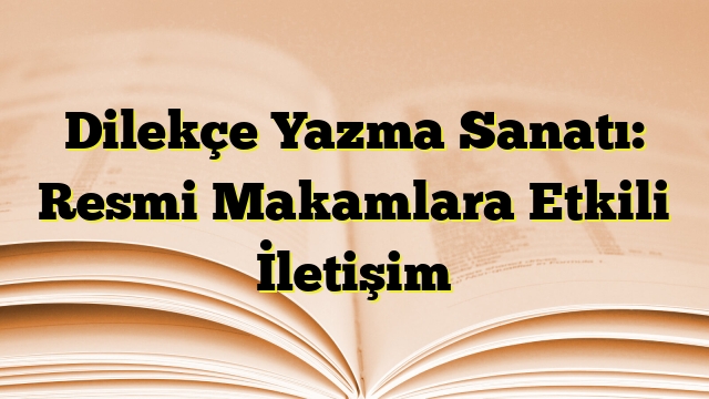 Dilekçe Yazma Sanatı: Resmi Makamlara Etkili İletişim