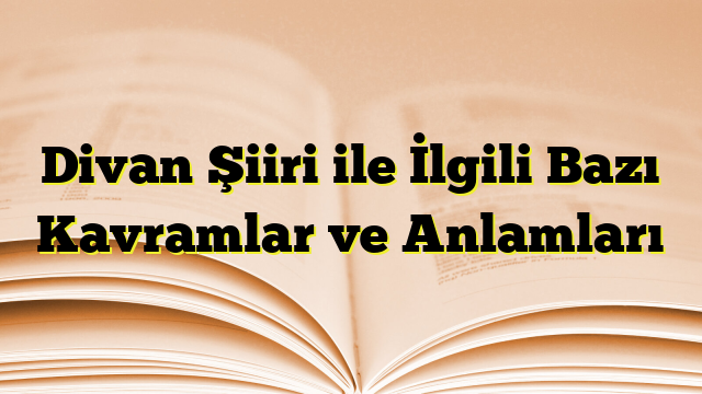 Divan Şiiri ile İlgili Bazı Kavramlar ve Anlamları