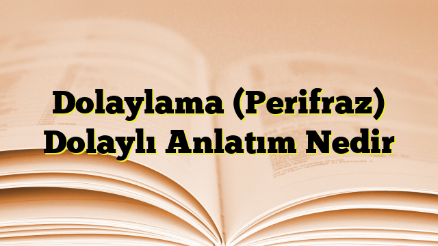 Dolaylama (Perifraz) Dolaylı Anlatım Nedir