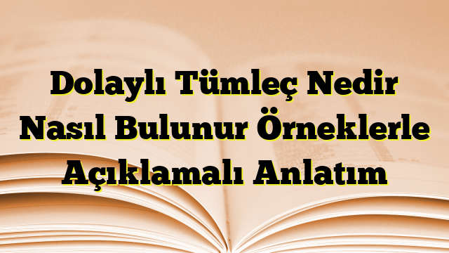 Dolaylı Tümleç Nedir Nasıl Bulunur Örneklerle Açıklamalı Anlatım