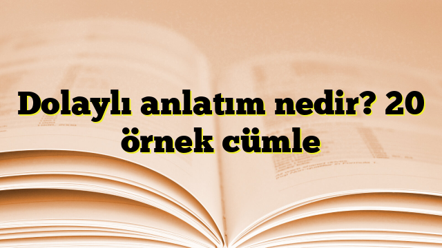 Dolaylı anlatım nedir? 20 örnek cümle