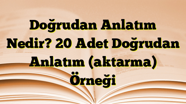 Doğrudan Anlatım Nedir? 20 Adet Doğrudan Anlatım (aktarma) Örneği