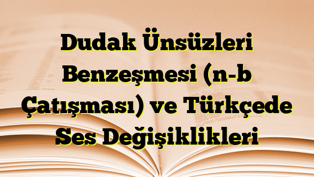 Dudak Ünsüzleri Benzeşmesi (n-b Çatışması) ve Türkçede Ses Değişiklikleri