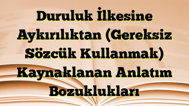 Duruluk İlkesine Aykırılıktan (Gereksiz Sözcük Kullanmak) Kaynaklanan Anlatım Bozuklukları