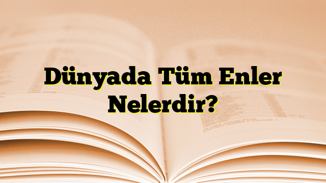 Dünyada Tüm Enler Nelerdir?