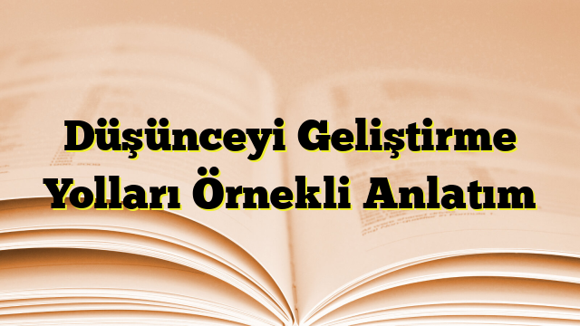 Düşünceyi Geliştirme Yolları Örnekli Anlatım