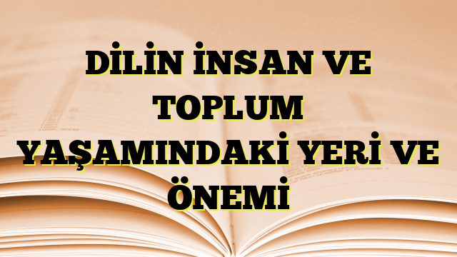 DİLİN İNSAN VE TOPLUM YAŞAMINDAKİ YERİ VE ÖNEMİ