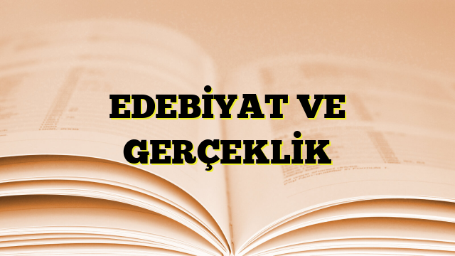 EDEBİYAT VE GERÇEKLİK