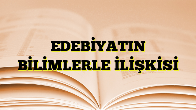 EDEBİYATIN BİLİMLERLE İLİŞKİSİ