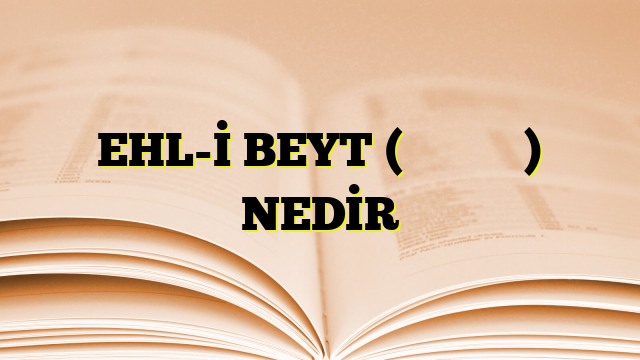 EHL-İ BEYT (أهل البيت) NEDİR