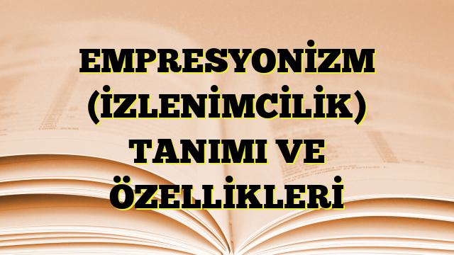 EMPRESYONİZM (İZLENİMCİLİK) TANIMI VE ÖZELLİKLERİ