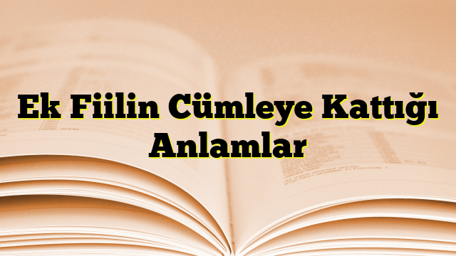 Ek Fiilin Cümleye Kattığı Anlamlar