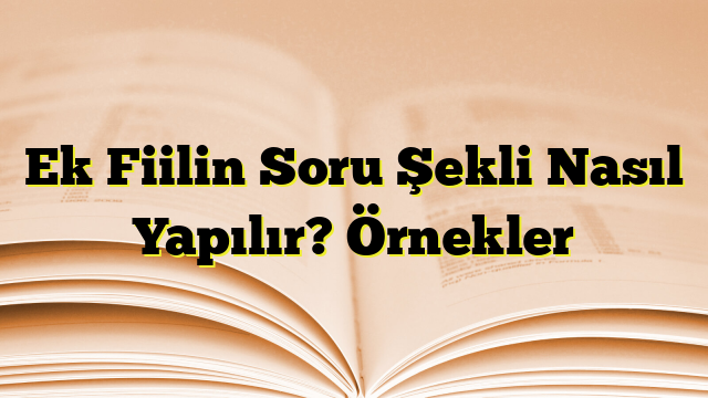 Ek Fiilin Soru Şekli Nasıl Yapılır? Örnekler