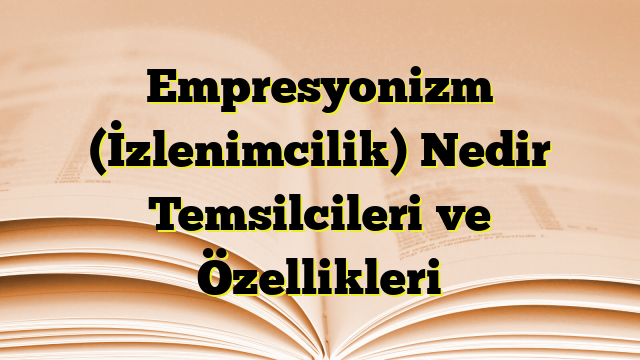 Empresyonizm (İzlenimcilik) Nedir Temsilcileri ve Özellikleri