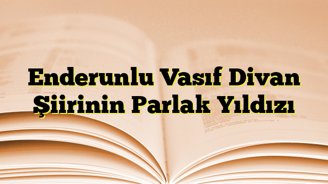 Enderunlu Vasıf Divan Şiirinin Parlak Yıldızı