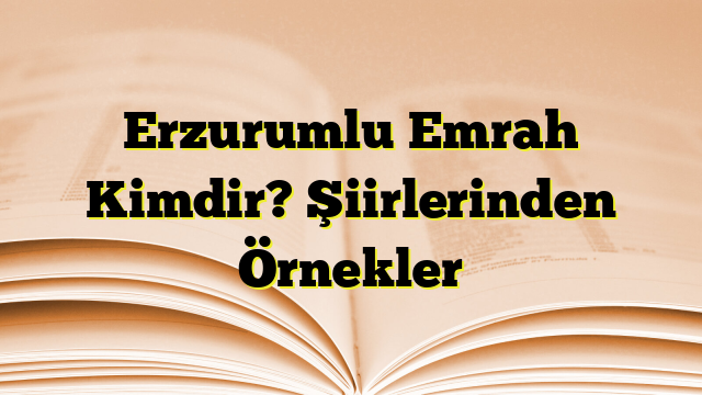 Erzurumlu Emrah Kimdir? Şiirlerinden Örnekler