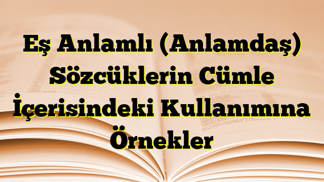 Eş Anlamlı (Anlamdaş) Sözcüklerin Cümle İçerisindeki Kullanımına Örnekler