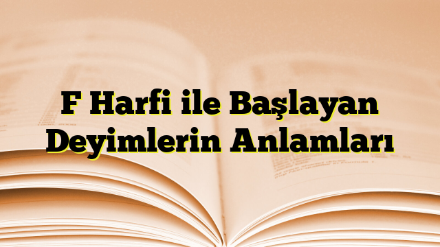 F Harfi ile Başlayan Deyimlerin Anlamları