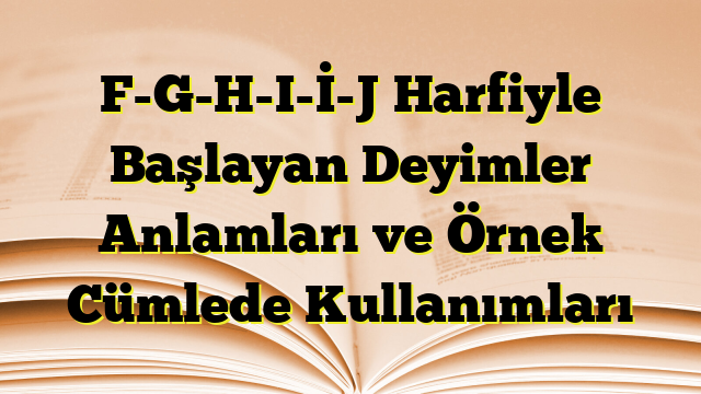 F-G-H-I-İ-J Harfiyle Başlayan Deyimler Anlamları ve Örnek Cümlede Kullanımları