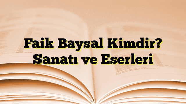 Faik Baysal Kimdir? Sanatı ve Eserleri