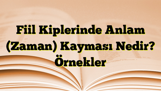 Fiil Kiplerinde Anlam (Zaman) Kayması Nedir? Örnekler