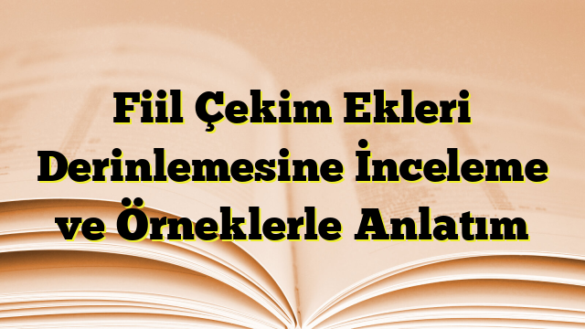 Fiil Çekim Ekleri Derinlemesine İnceleme ve Örneklerle Anlatım