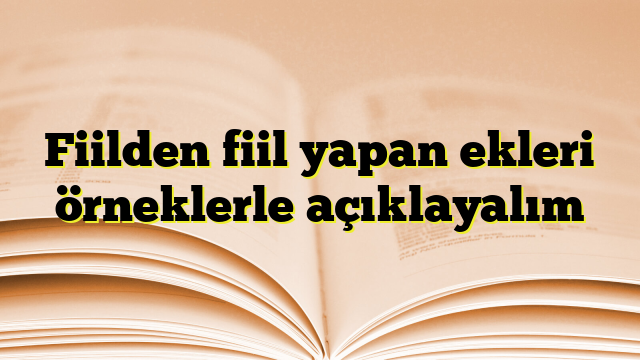 Fiilden fiil yapan ekleri örneklerle açıklayalım