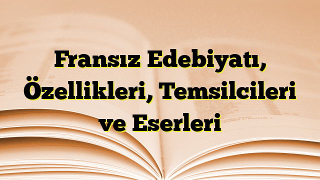 Fransız Edebiyatı, Özellikleri, Temsilcileri ve Eserleri