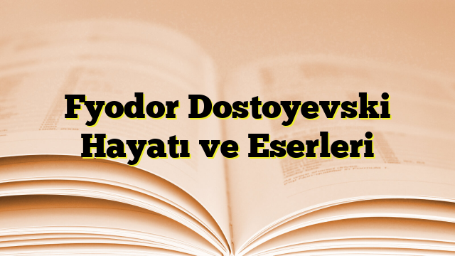 Fyodor Dostoyevski Hayatı ve Eserleri