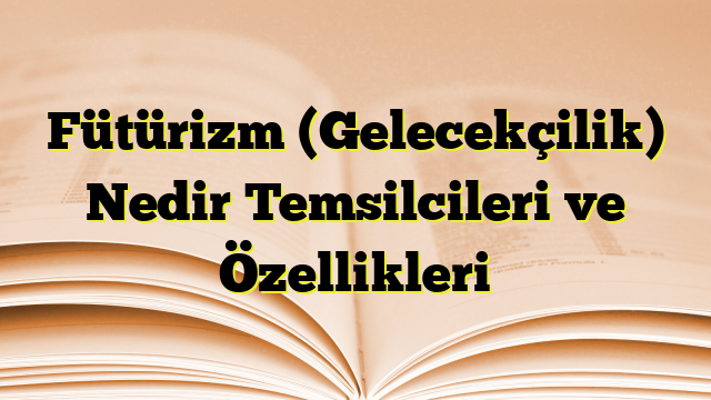 Fütürizm (Gelecekçilik) Nedir Temsilcileri ve Özellikleri