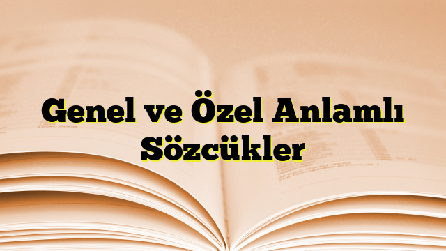 Genel ve Özel Anlamlı Sözcükler