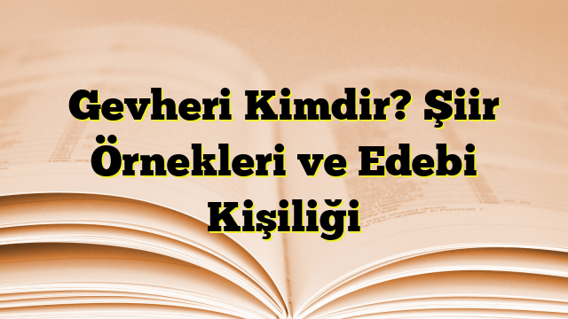 Gevheri Kimdir? Şiir Örnekleri ve Edebi Kişiliği