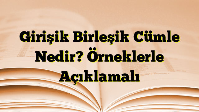 Girişik Birleşik Cümle Nedir? Örneklerle Açıklamalı