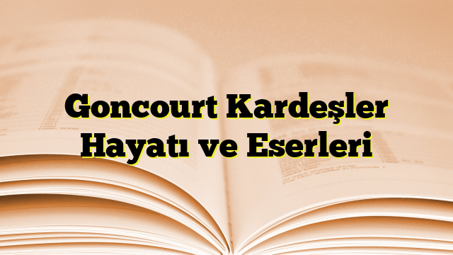 Goncourt Kardeşler Hayatı ve Eserleri