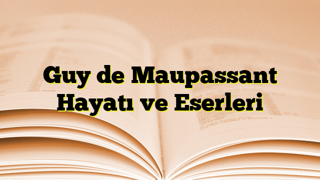 Guy de Maupassant Hayatı ve Eserleri