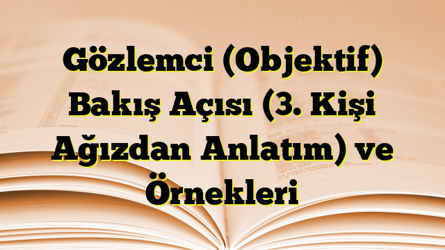 Gözlemci (Objektif) Bakış Açısı (3. Kişi Ağızdan Anlatım) ve Örnekleri