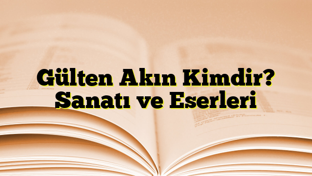 Gülten Akın Kimdir? Sanatı ve Eserleri