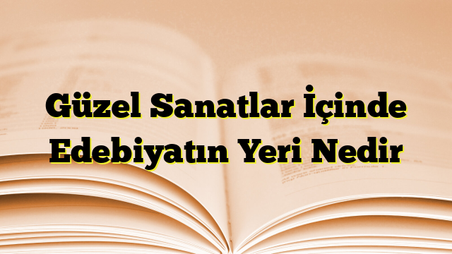 Güzel Sanatlar İçinde Edebiyatın Yeri Nedir