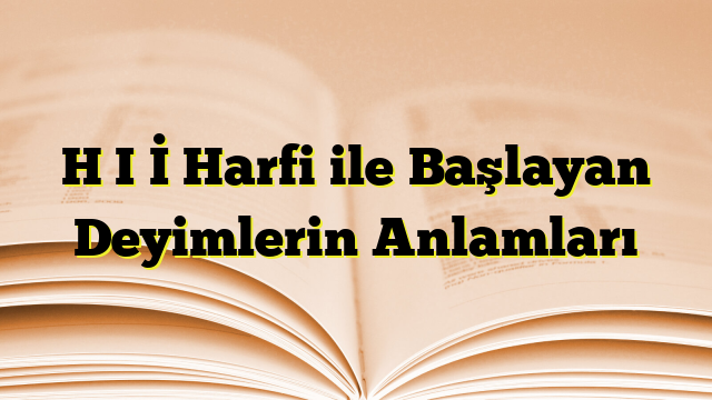 H I İ Harfi ile Başlayan Deyimlerin Anlamları