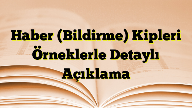 Haber (Bildirme) Kipleri Örneklerle Detaylı Açıklama