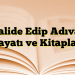 Halide Edip Adıvar Hayatı ve Kitapları