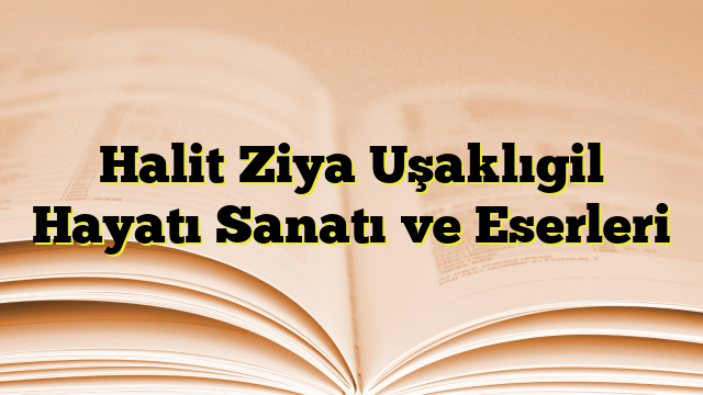 Halit Ziya Uşaklıgil Hayatı Sanatı ve Eserleri