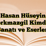 Hasan Hüseyin Korkmazgil Kimdir? Sanatı ve Eserleri