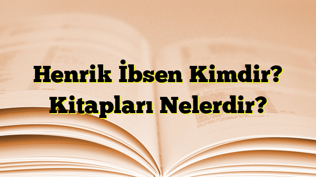 Henrik İbsen Kimdir? Kitapları Nelerdir?